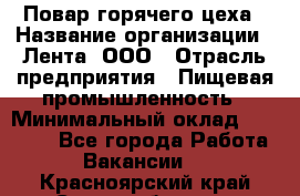 Повар горячего цеха › Название организации ­ Лента, ООО › Отрасль предприятия ­ Пищевая промышленность › Минимальный оклад ­ 29 987 - Все города Работа » Вакансии   . Красноярский край,Сосновоборск г.